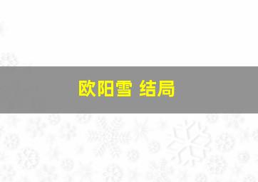 欧阳雪 结局